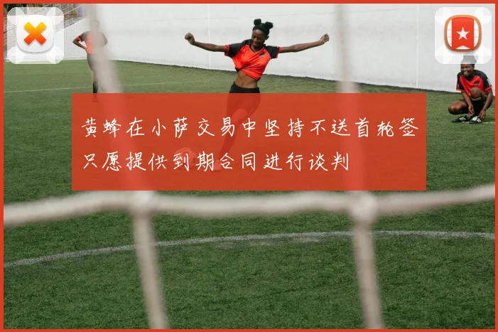 黄蜂在小萨交易中坚持不送首轮签只愿提供到期合同进行谈判