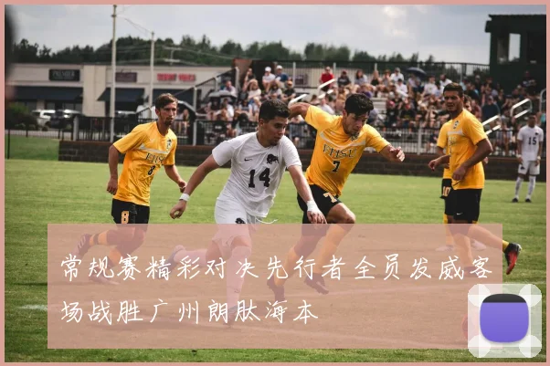 常规赛精彩对决先行者全员发威客场战胜广州朗肽海本