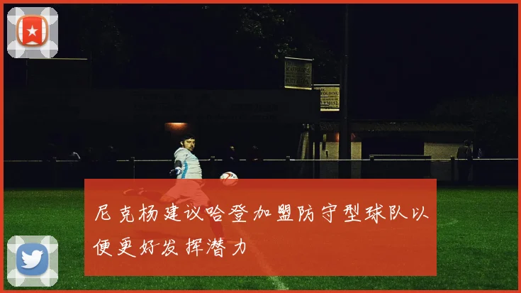 尼克杨建议哈登加盟防守型球队以便更好发挥潜力