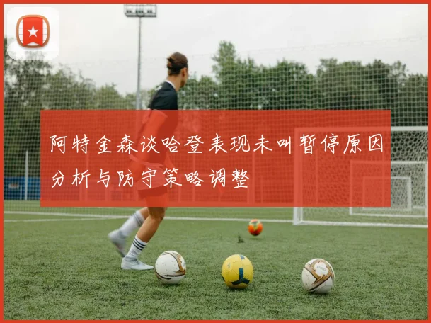 阿特金森谈哈登表现未叫暂停原因分析与防守策略调整