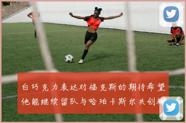 白巧克力表达对福克斯的期待希望他能继续留队与哈珀卡斯尔共创辉煌