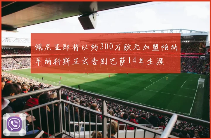 佩尼亚即将以约300万欧元加盟帕纳辛纳科斯正式告别巴萨14年生涯