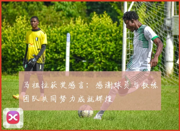马祖拉获奖感言：感谢球员与教练团队共同努力成就辉煌