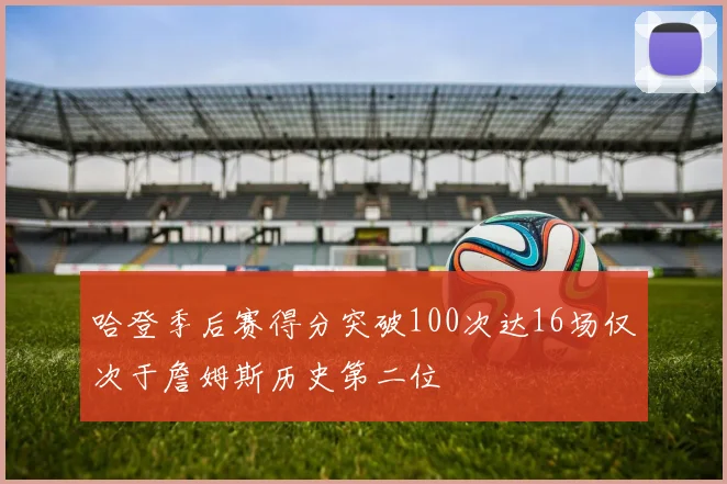 哈登季后赛得分突破100次达16场仅次于詹姆斯历史第二位