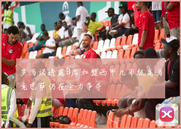 罗马诺透露B席加盟西甲几率极高马竞巴萨仍在全力争夺