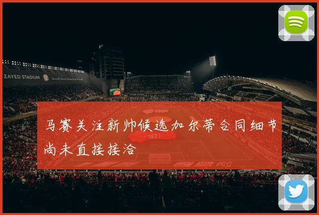 马赛关注新帅候选加尔蒂合同细节尚未直接接洽